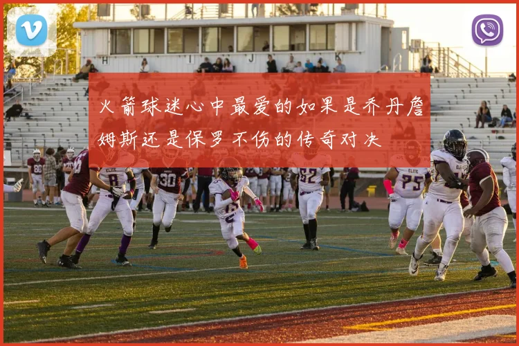 火箭球迷心中最爱的如果是乔丹詹姆斯还是保罗不伤的传奇对决