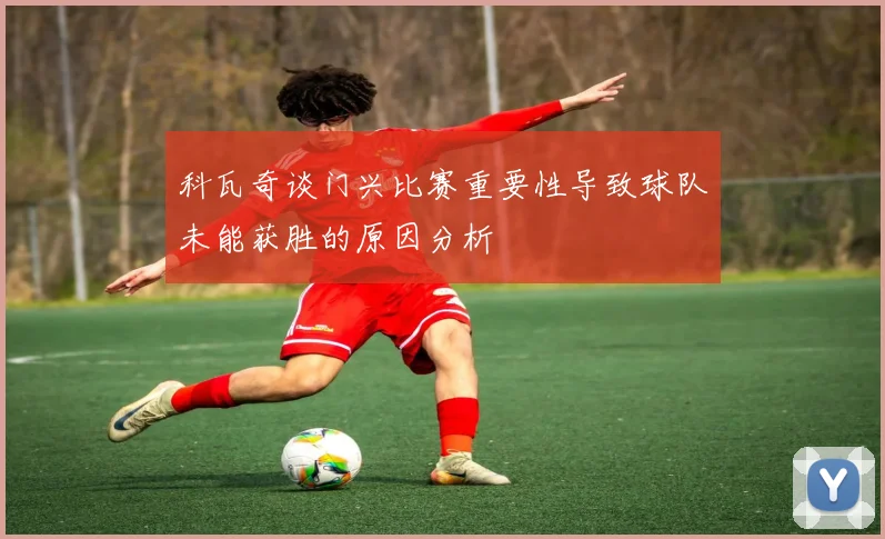 科瓦奇谈门兴比赛重要性导致球队未能获胜的原因分析