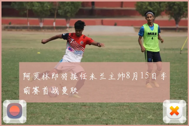 阿莫林即将接任米兰主帅8月15日季前赛首战曼联